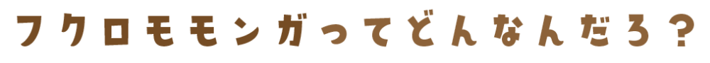 フクロモモンガってどんなんだろ?