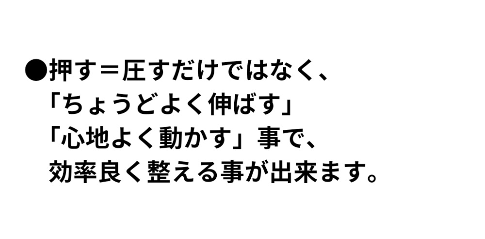 押す=圧すだけではなく、 「ちょうどよく伸ばす」 「心地よく動かす」事で、効率良く整える事が出来ます。