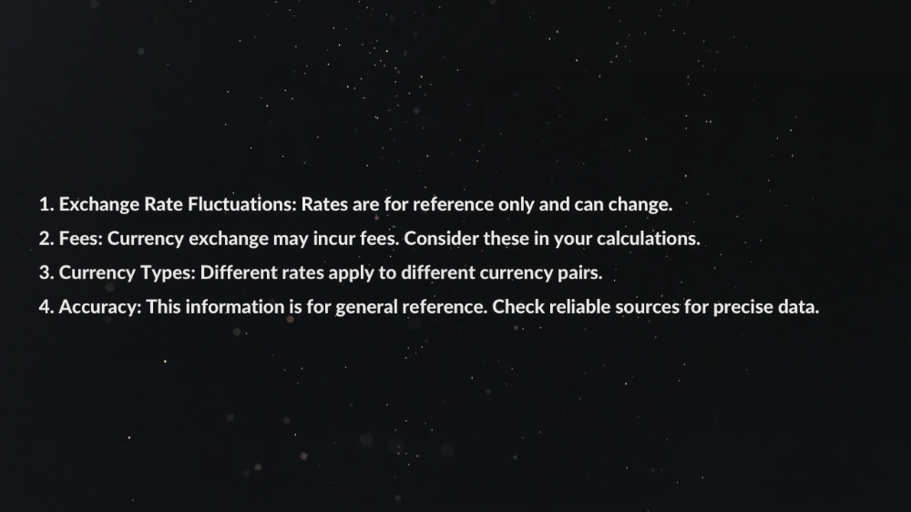 1. Exchange Rate Fluctuations: Rates are for reference only and can change. 2. Fees: Currency exchange may incur fees. Consider these in your calculations. 3. Currency Types: Different rates apply to different currency pairs. 4. Accuracy: This information is for general reference. Check reliable sources for precise data.