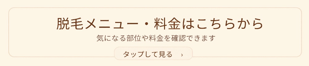 脱毛メニュー・料金 脱毛メニューや料金は、こちらからご確認いただけます