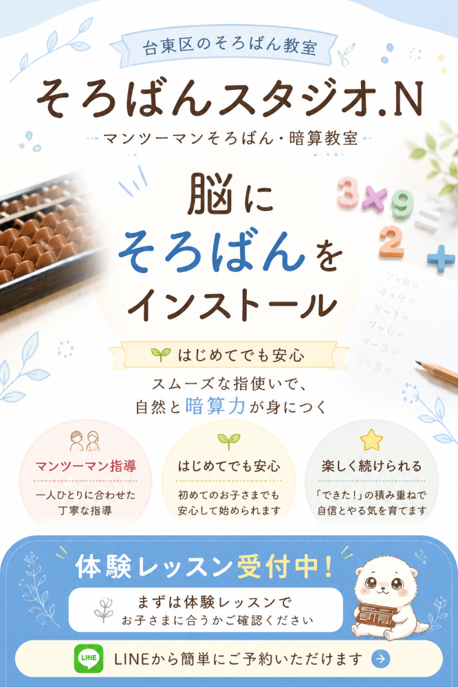 そろばんスタジオ.N
脳にそろばんをインストール

少人数制で
一人ひとりの理解に合わせたそろばん指導

現在、入谷・上野周辺で
訪問レッスン（家庭教師）受付中です。
オンラインレッスンにも対応しております。