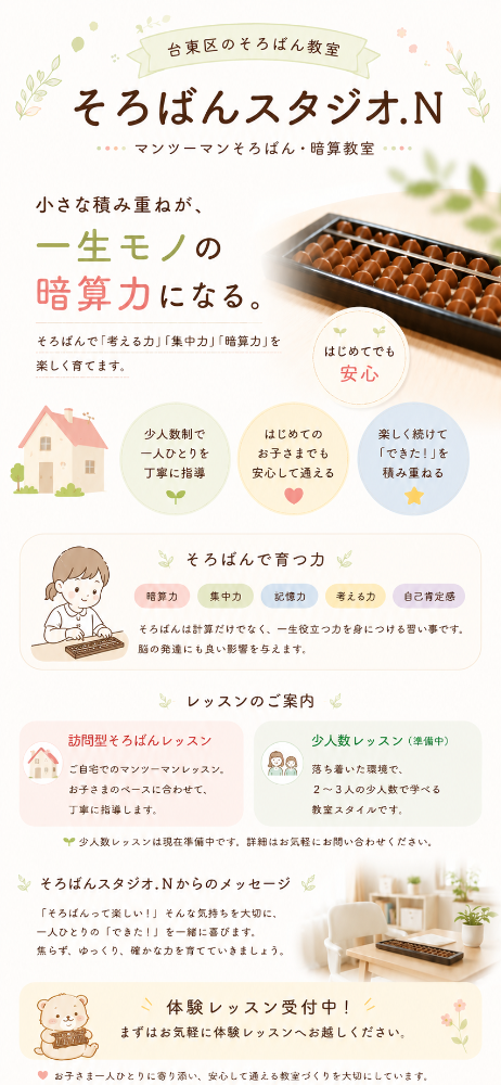 そろばんスタジオ.N
脳にそろばんをインストール

少人数制で
一人ひとりの理解に合わせたそろばん指導

現在、入谷・上野周辺で
訪問レッスン（家庭教師）受付中です。
オンラインレッスンにも対応しております。