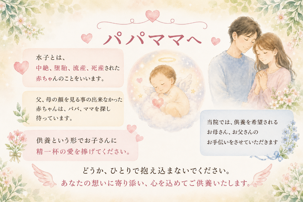 水子供養神戸パママへ 水子とは、中絶、堕胎、流産、死産された赤ちゃんのことをいいます。 父、母の顔を見る事の出来なかった赤ちゃんは、 パパ、ママを探し待っています。 供養という形でお子さんに精一杯の愛を捧げてください。 