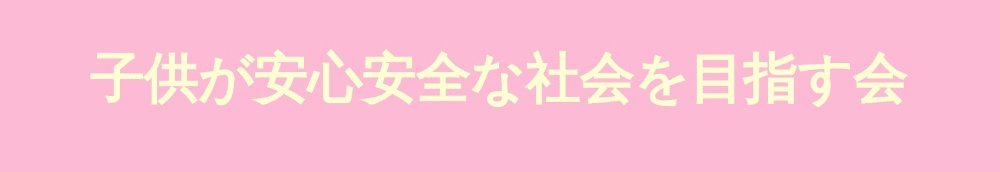 子供が安心安全な社会を目指す会