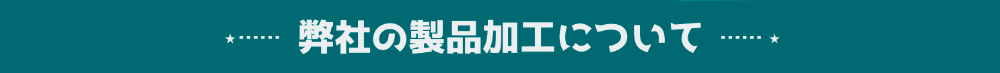 ⋆┈ 弊社の製品加工について ┈⋆